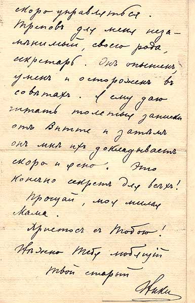 Письмо императора Николая II императрице Марии Федоровне. 14 января 1906. Автограф: «Трепов для меня незаменимый, своего рода, секретарь. Он опытен, умён и осторожен в советах. Я ему даю читать толстые записки от Витте и затем он мне их докладывает скоро и ясно. Это конечно секрет для всех!» Письмо императора Николая II императрице Марии Федоровне. 14 января 1906. Автограф: «Трепов для меня незаменимый, своего рода, секретарь. Он опытен, умён и осторожен в советах. Я ему даю читать толстые записки от Витте и затем он мне их докладывает скоро и ясно. Это конечно секрет для всех!»